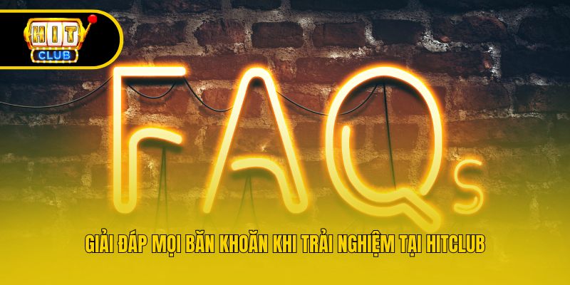 Giải đáp mọi băn khoăn khi trải nghiệm tại Hitclub